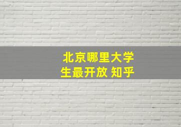 北京哪里大学生最开放 知乎